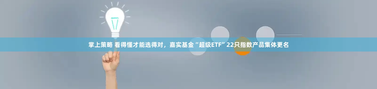 掌上策略 看得懂才能选得对，嘉实基金“超级ETF”22只指数产品集体更名