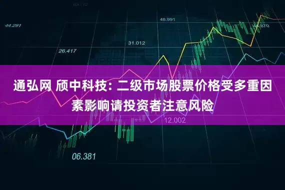 通弘网 颀中科技: 二级市场股票价格受多重因素影响请投资者注意风险