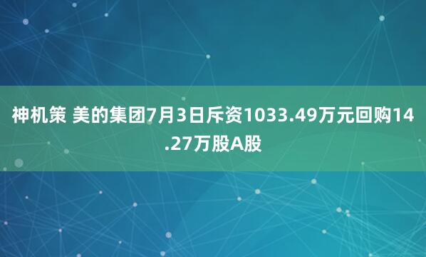 神机策 美的集团7月3日斥资1033.49万元回购14.27万股A股