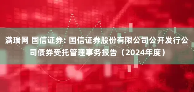 满瑞网 国信证券: 国信证券股份有限公司公开发行公司债券受托管理事务报告（2024年度）