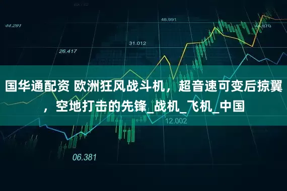 国华通配资 欧洲狂风战斗机，超音速可变后掠翼，空地打击的先锋_战机_飞机_中国
