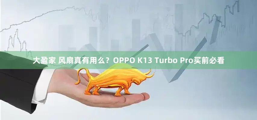 大盈家 风扇真有用么？OPPO K13 Turbo Pro买前必看