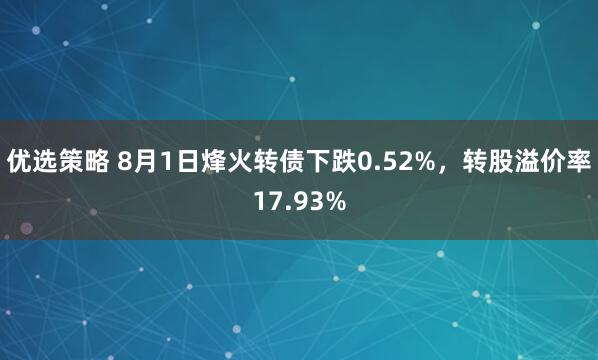 优选策略 8月1日烽火转债下跌0.52%，转股溢价率17.93%