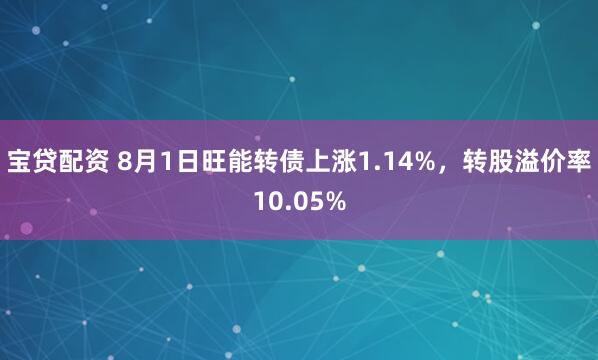 宝贷配资 8月1日旺能转债上涨1.14%，转股溢价率10.05%