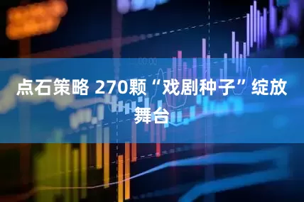 点石策略 270颗“戏剧种子”绽放舞台