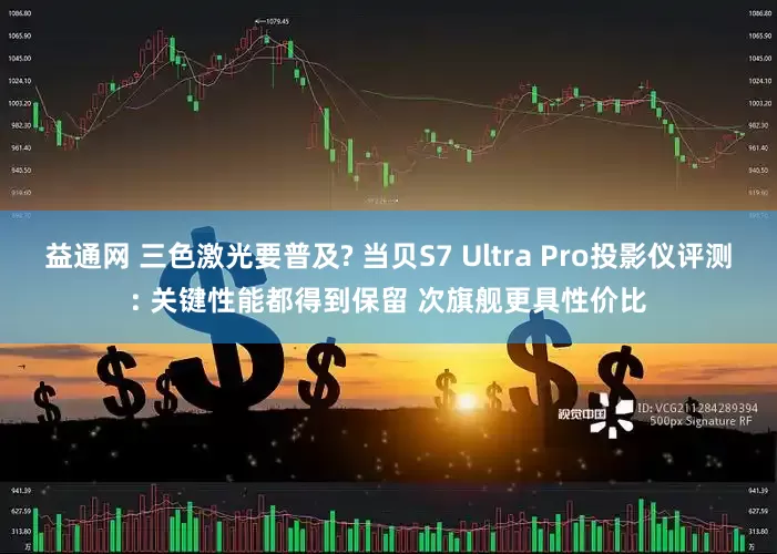 益通网 三色激光要普及? 当贝S7 Ultra Pro投影仪评测: 关键性能都得到保留 次旗舰更具性价比