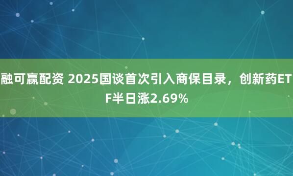 融可赢配资 2025国谈首次引入商保目录，创新药ETF半日涨2.69%