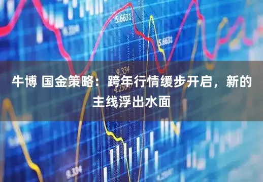 牛博 国金策略：跨年行情缓步开启，新的主线浮出水面